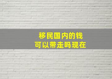 移民国内的钱可以带走吗现在