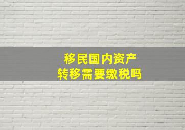 移民国内资产转移需要缴税吗