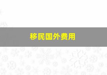 移民国外费用