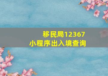 移民局12367小程序出入境查询