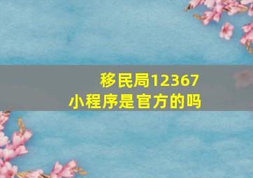 移民局12367小程序是官方的吗