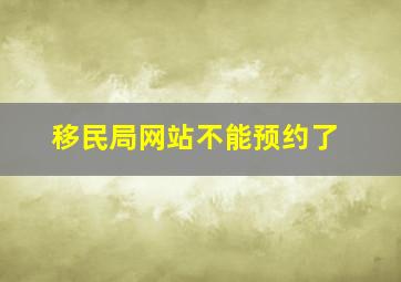 移民局网站不能预约了