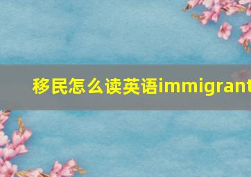 移民怎么读英语immigrant