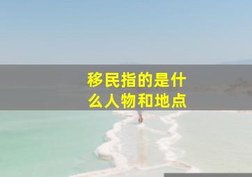 移民指的是什么人物和地点