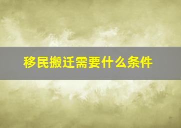 移民搬迁需要什么条件