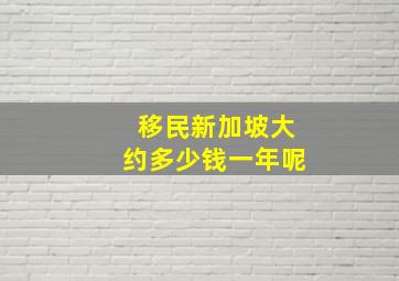 移民新加坡大约多少钱一年呢