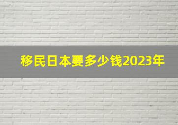 移民日本要多少钱2023年