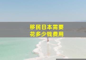 移民日本需要花多少钱费用