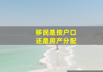 移民是按户口还是房产分配