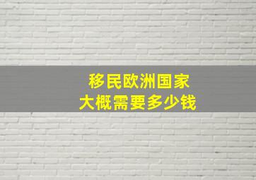 移民欧洲国家大概需要多少钱