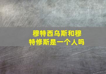 穆特西乌斯和穆特修斯是一个人吗