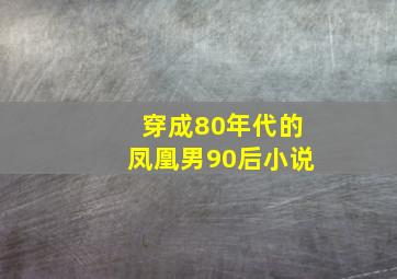 穿成80年代的凤凰男90后小说