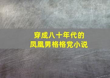 穿成八十年代的凤凰男格格党小说