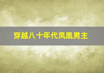 穿越八十年代凤凰男主