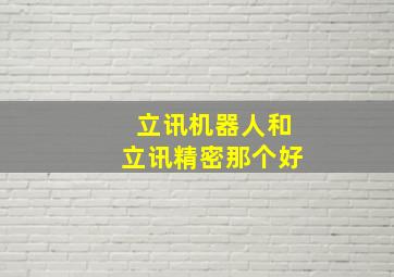 立讯机器人和立讯精密那个好