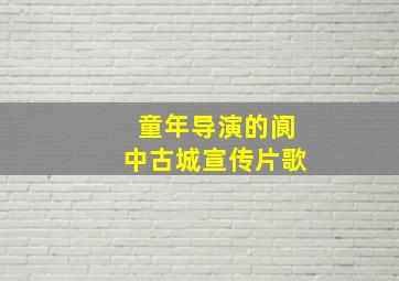 童年导演的阆中古城宣传片歌