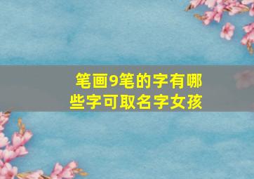 笔画9笔的字有哪些字可取名字女孩