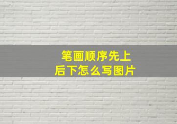 笔画顺序先上后下怎么写图片