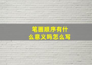 笔画顺序有什么意义吗怎么写