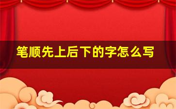 笔顺先上后下的字怎么写