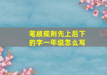 笔顺规则先上后下的字一年级怎么写