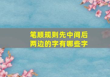 笔顺规则先中间后两边的字有哪些字