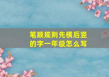 笔顺规则先横后竖的字一年级怎么写