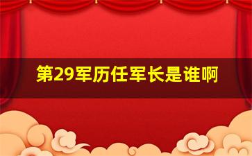 第29军历任军长是谁啊