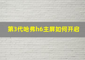 第3代哈弗h6主屏如何开启