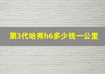 第3代哈弗h6多少钱一公里