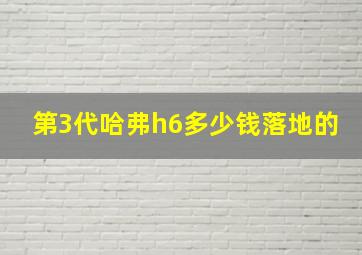 第3代哈弗h6多少钱落地的