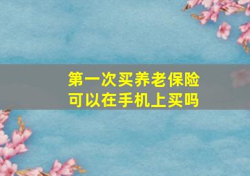 第一次买养老保险可以在手机上买吗