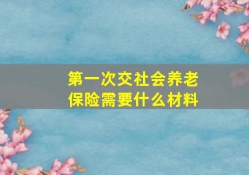 第一次交社会养老保险需要什么材料