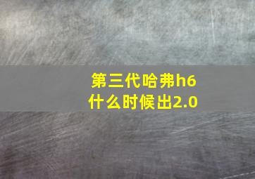 第三代哈弗h6什么时候出2.0