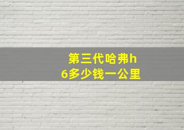 第三代哈弗h6多少钱一公里