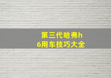 第三代哈弗h6用车技巧大全