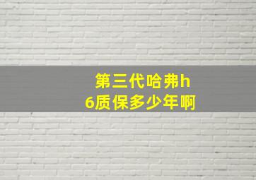 第三代哈弗h6质保多少年啊