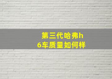 第三代哈弗h6车质量如何样