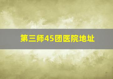 第三师45团医院地址