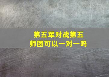 第五军对战第五师团可以一对一吗