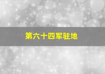 第六十四军驻地