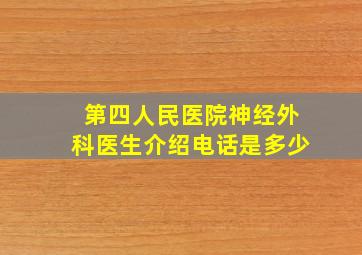 第四人民医院神经外科医生介绍电话是多少