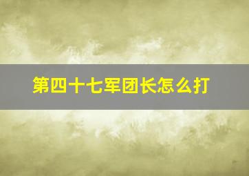 第四十七军团长怎么打