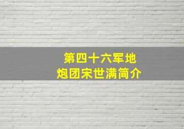 第四十六军地炮团宋世满简介