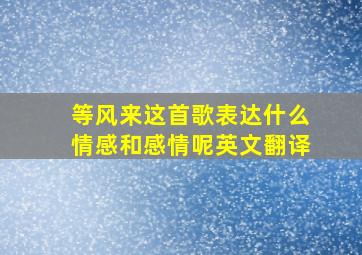 等风来这首歌表达什么情感和感情呢英文翻译