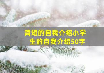 简短的自我介绍小学生的自我介绍50字