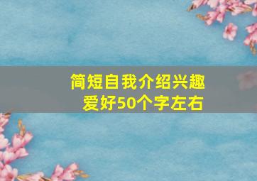 简短自我介绍兴趣爱好50个字左右