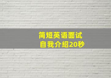 简短英语面试自我介绍20秒