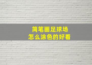 简笔画足球场怎么涂色的好看