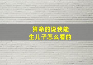 算命的说我能生儿子怎么看的